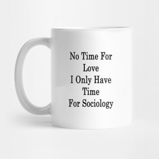 No Time For Love I Only Have Time For Sociology Mug